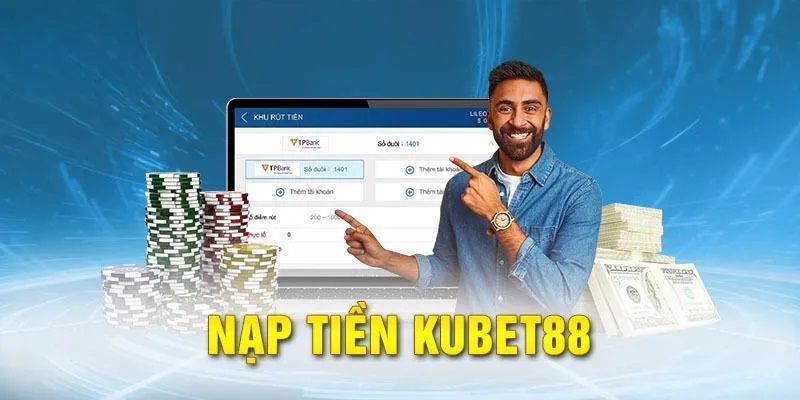 Các phương thức nạp tiền Kubet phổ biến nhất hiện nay
